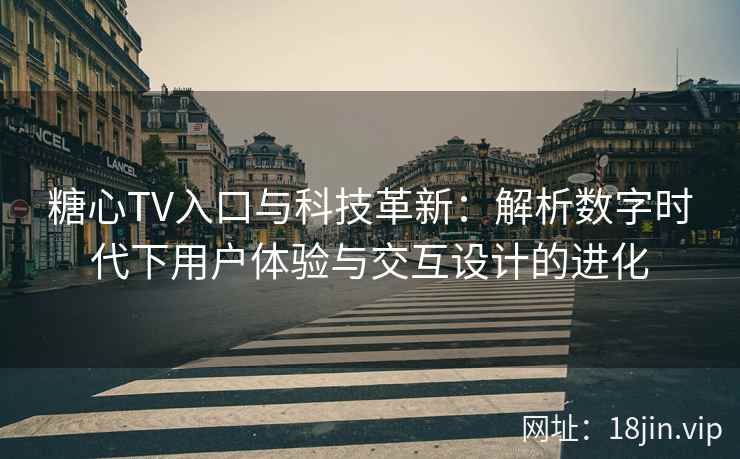 糖心TV入口与科技革新：解析数字时代下用户体验与交互设计的进化