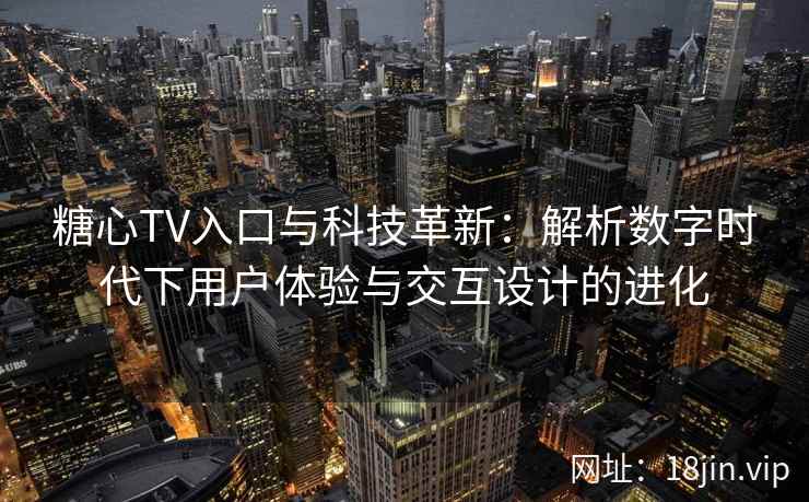 糖心TV入口与科技革新：解析数字时代下用户体验与交互设计的进化