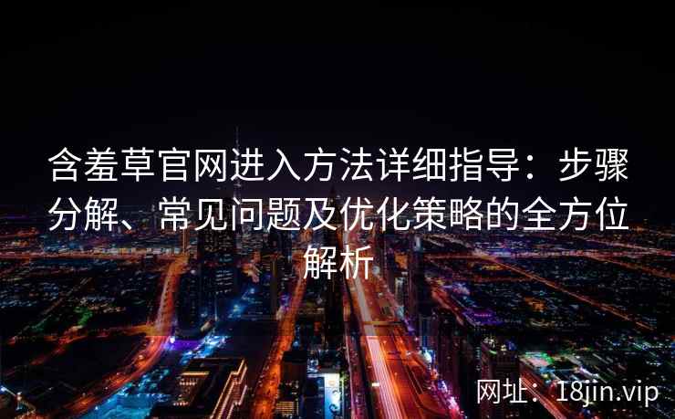 含羞草官网进入方法详细指导：步骤分解、常见问题及优化策略的全方位解析