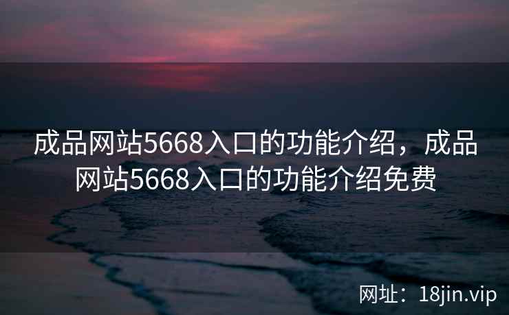 成品网站5668入口的功能介绍，成品网站5668入口的功能介绍免费