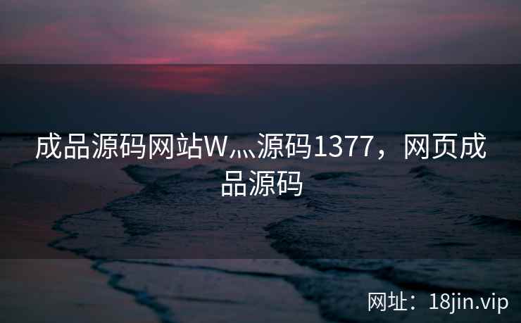 成品源码网站W灬源码1377，网页成品源码