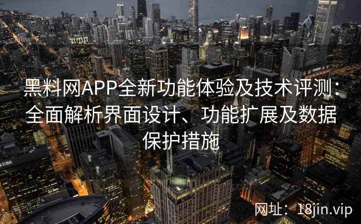 黑料网APP全新功能体验及技术评测：全面解析界面设计、功能扩展及数据保护措施