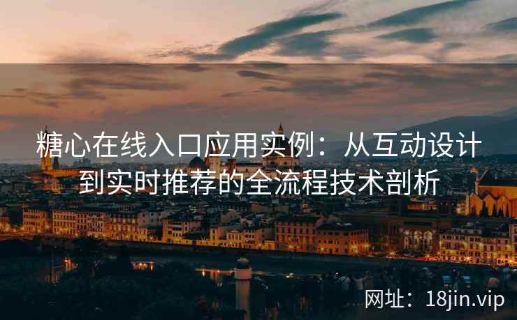 糖心在线入口应用实例：从互动设计到实时推荐的全流程技术剖析