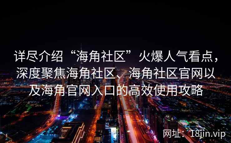 详尽介绍“海角社区”火爆人气看点，深度聚焦海角社区、海角社区官网以及海角官网入口的高效使用攻略