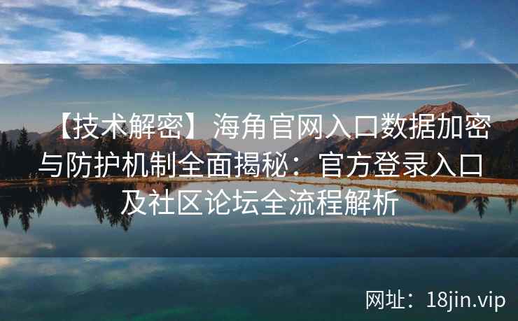【技术解密】海角官网入口数据加密与防护机制全面揭秘:官方登录入口及社区论坛全流程解析 【技术解密】海角官网入口数据加密与防护机制全面揭秘:官方登录入口及社区论坛全流程解析