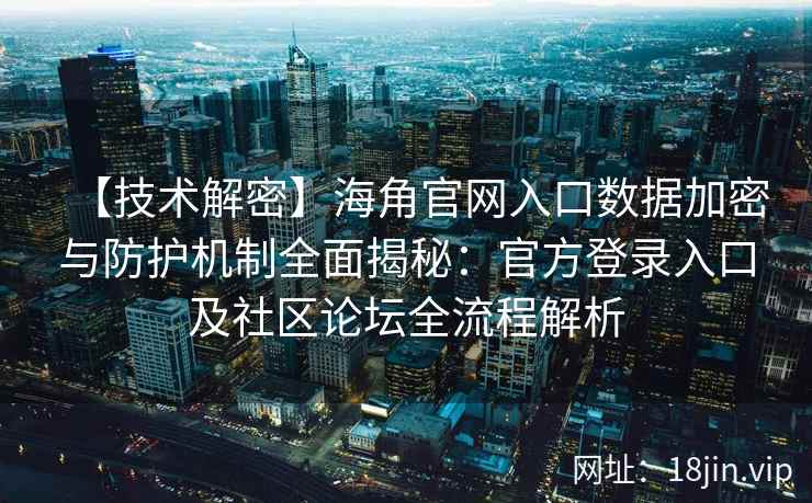 【技术解密】海角官网入口数据加密与防护机制全面揭秘:官方登录入口及社区论坛全流程解析 【技术解密】海角官网入口数据加密与防护机制全面揭秘:官方登录入口及社区论坛全流程解析
