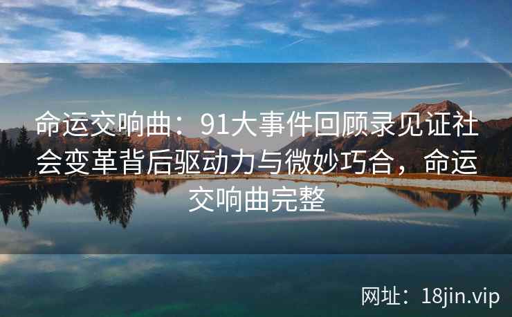 命运交响曲：91大事件回顾录见证社会变革背后驱动力与微妙巧合，命运交响曲完整