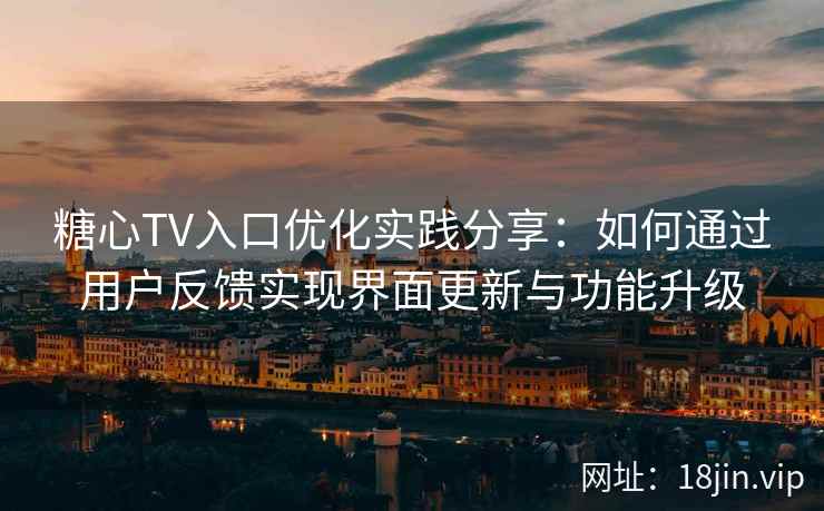 糖心TV入口优化实践分享：如何通过用户反馈实现界面更新与功能升级